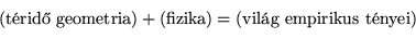 \begin{displaymath}
\left( \textrm{trid geometria}\right) +\left( \textrm{fizika}\right) =\left( \textrm{vilg empirikus tnyei}\right) \end{displaymath}